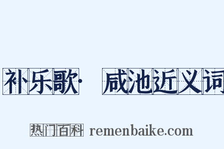 补乐歌·咸池近义词是什么意思的图片